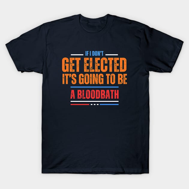 If I Don't Get Elected It's Going To Be A Bloodbath T-Shirt by WILLER